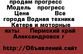 продам прогресс 4 › Модель ­ прогресс 4 › Цена ­ 40 000 - Все города Водная техника » Катера и моторные яхты   . Пермский край,Александровск г.